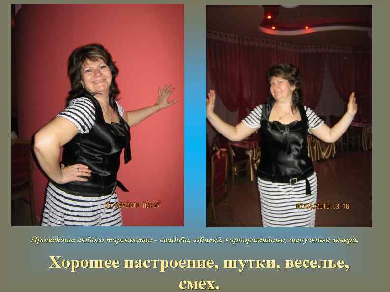 Проведение любого торжества - свадьба, юбилей, корпоративные, выпускные вечера. Хорошее настроение, шутки, веселье, смех.