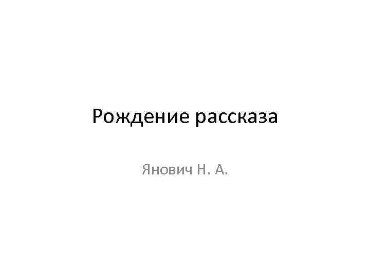 Рождение рассказа Янович Н. А. 