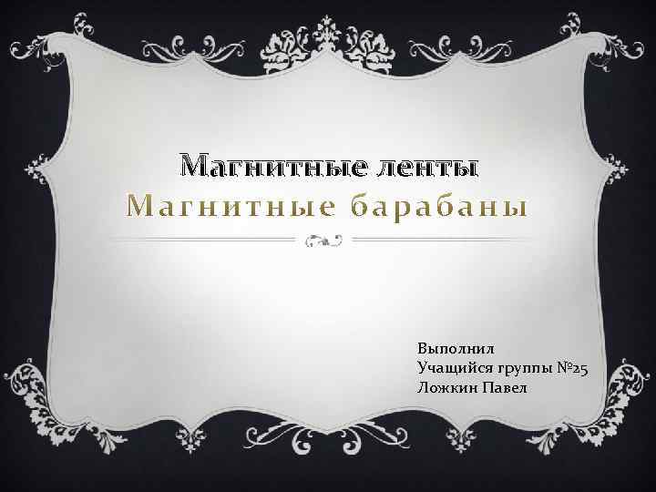 Магнитные ленты Выполнил Учащийся группы № 25 Ложкин Павел 