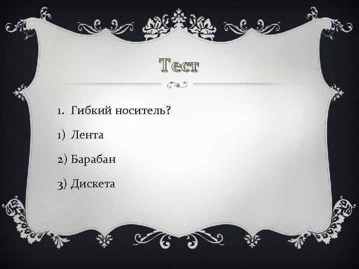 Тест 1. Гибкий носитель? 1) Лента 2) Барабан 3) Дискета 