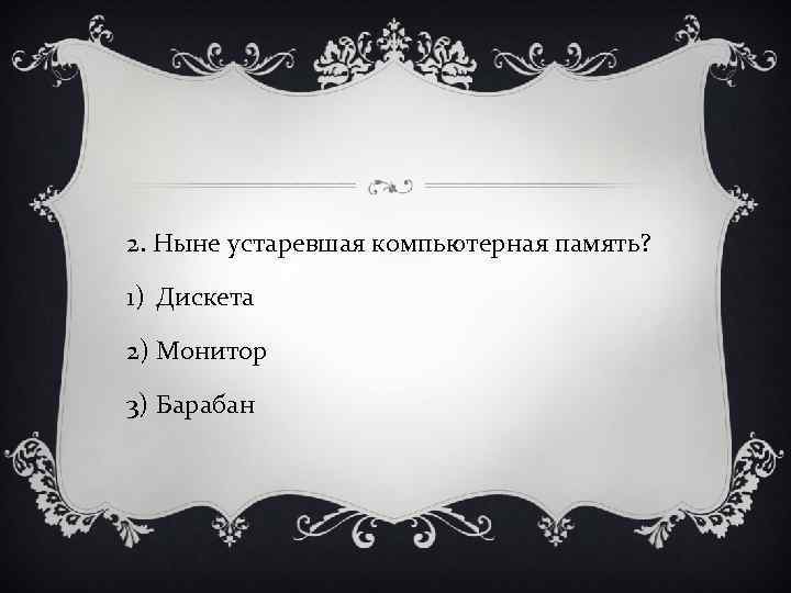 2. Ныне устаревшая компьютерная память? 1) Дискета 2) Монитор 3) Барабан 