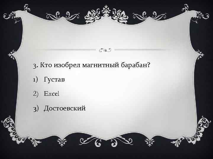 3. Кто изобрел магнитный барабан? 1) Густав 2) Excel 3) Достоевский 