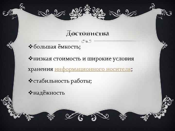 Достоинства vбольшая ёмкость; vнизкая стоимость и широкие условия хранения информационного носителя; vстабильность работы; vнадёжность