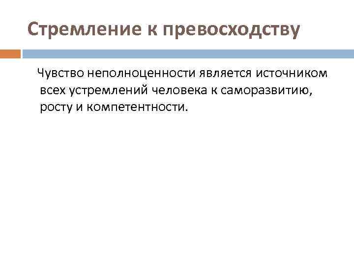 Стремление к превосходству Чувство неполноценности является источником всех устремлений человека к саморазвитию, росту и