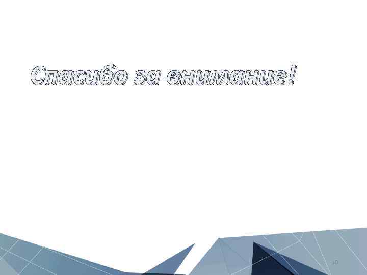 Спасибо за внимание! 10 