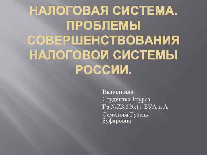 НАЛОГОВАЯ СИСТЕМА. ПРОБЛЕМЫ СОВЕРШЕНСТВОВАНИЯ НАЛОГОВОЙ СИСТЕМЫ РОССИИ. Выполнила: Студентка 1 курса Гр. №Z 3,