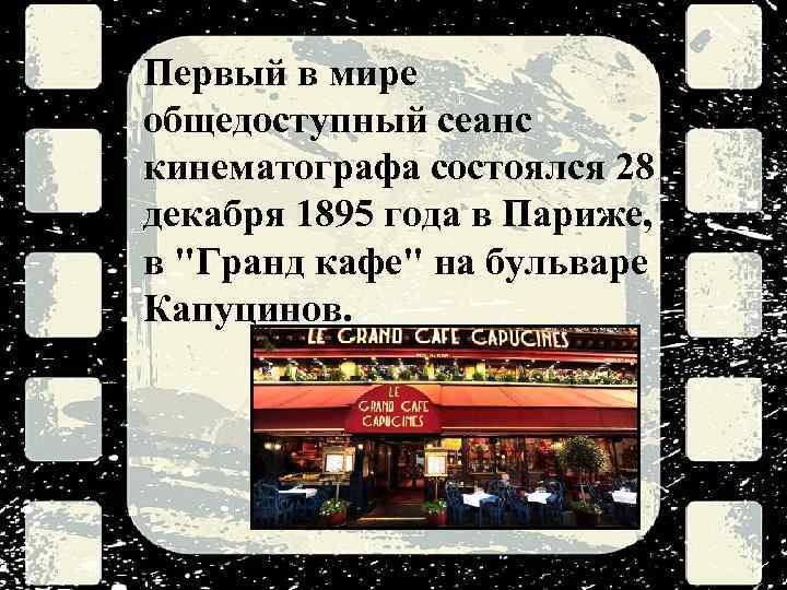 Первый в мире общедоступный сеанс кинематографа состоялся 28 декабря 1895 года в Париже, в