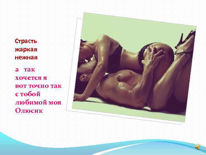 Страсть жаркая нежная а так хочется я вот точно так с тобой любимой моя