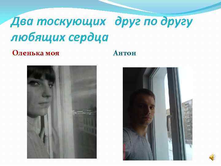 Два тоскующих друг по другу любящих сердца Оленька моя Антон 