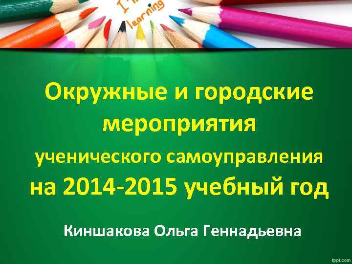 Окружные и городские мероприятия ученического самоуправления на 2014 -2015 учебный год Киншакова Ольга Геннадьевна