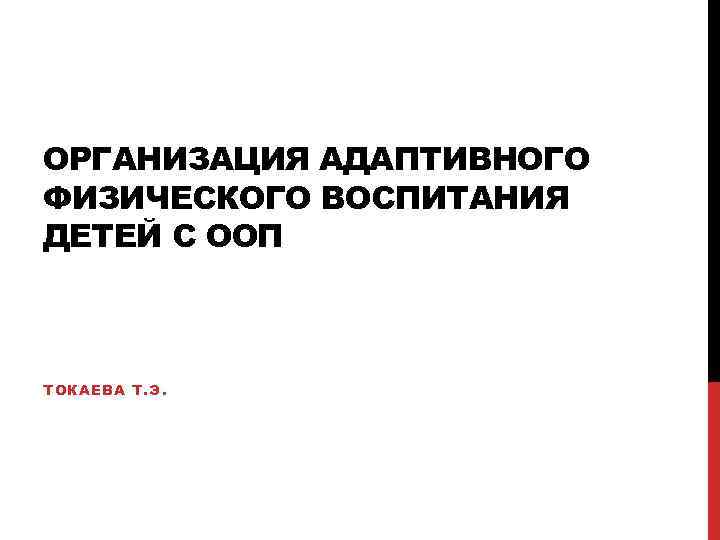 ОРГАНИЗАЦИЯ АДАПТИВНОГО ФИЗИЧЕСКОГО ВОСПИТАНИЯ ДЕТЕЙ С ООП ТОКАЕВА Т. Э. 