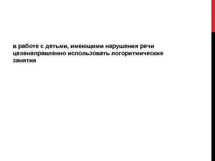 в работе с детьми, имеющими нарушения речи целенаправленно использовать логоритмические занятия 