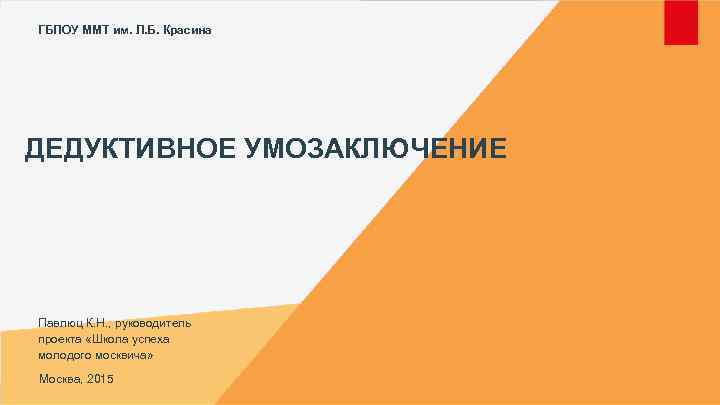 ГБПОУ ММТ им. Л. Б. Красина ДЕДУКТИВНОЕ УМОЗАКЛЮЧЕНИЕ Павлюц К. Н. , руководитель проекта