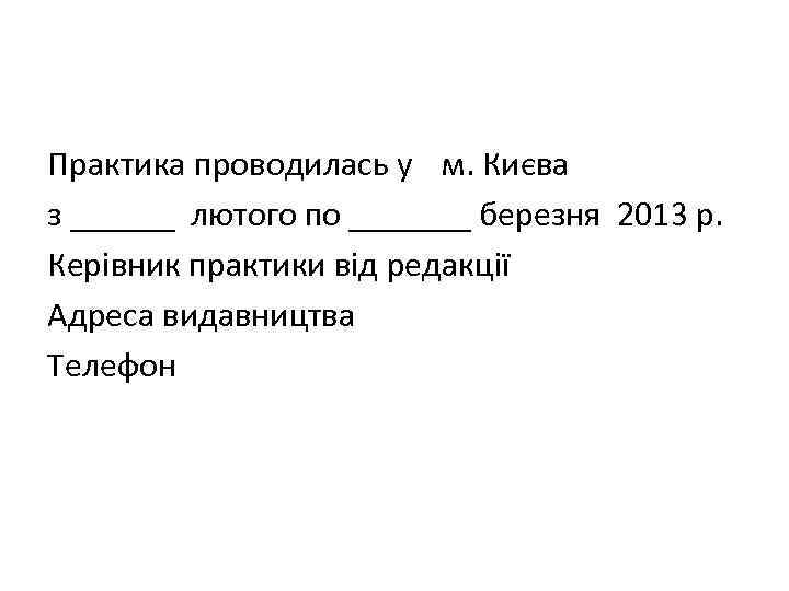 Практика проводилась у м. Києва з ______ лютого по _______ березня 2013 р. Керівник