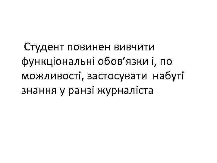  Студент повинен вивчити функціональні обов’язки і, по можливості, застосувати набуті знання у ранзі