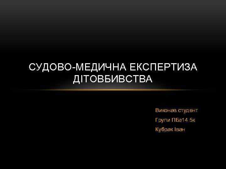 СУДОВО-МЕДИЧНА ЕКСПЕРТИЗА ДІТОВБИВСТВА Виконав студент Групи ПБз 14 5 к Кубрак Іван 