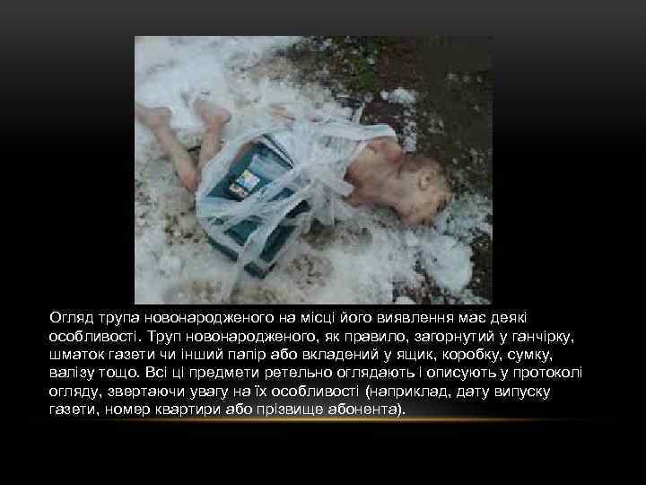 Огляд трупа новонародженого на місці його виявлення має деякі особливості. Труп новонародженого, як правило,