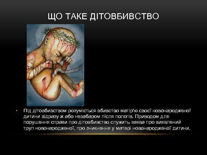 ЩО ТАКЕ ДІТОВБИВСТВО • Під дітовбивством розуміється вбивство матір'ю своєї новонародженої дитини відразу ж