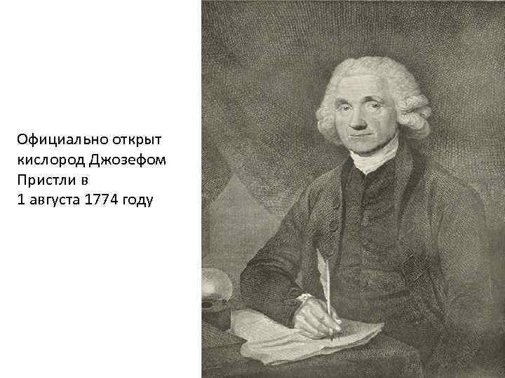 Официально открыт кислород Джозефом Пристли в 1 августа 1774 году 