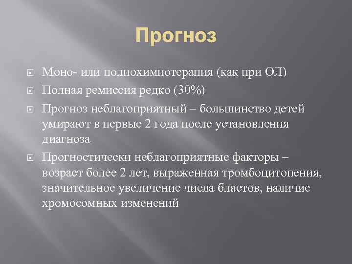 Прогноз Моно- или полиохимиотерапия (как при ОЛ) Полная ремиссия редко (30%) Прогноз неблагоприятный –
