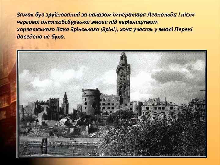 Замок був зруйнований за наказом імператора Леопольда I після чергової антигабсбурзької змови під керівництвом