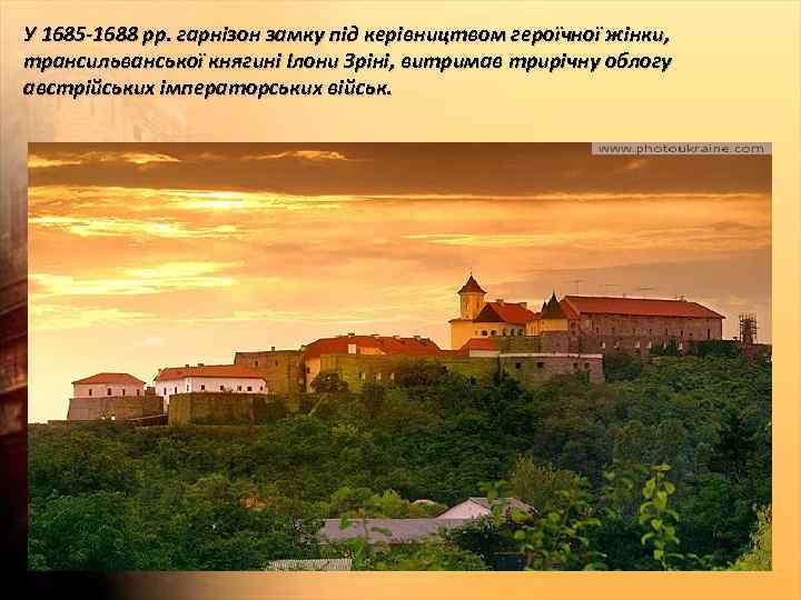 У 1685 -1688 рр. гарнізон замку під керівництвом героїчної жінки, трансильванської княгині Ілони Зріні,
