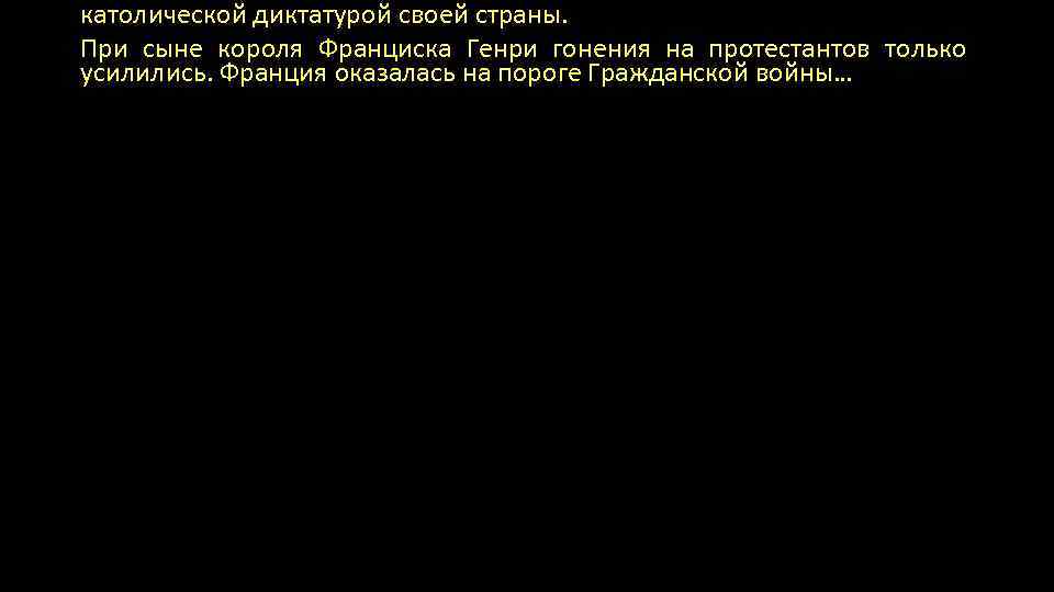 католической диктатурой своей страны. При сыне короля Франциска Генри гонения на протестантов только усилились.