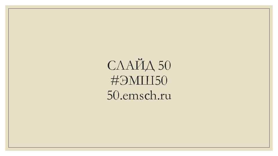 СЛАЙД 50 #ЭМШ 50 50. emsch. ru 