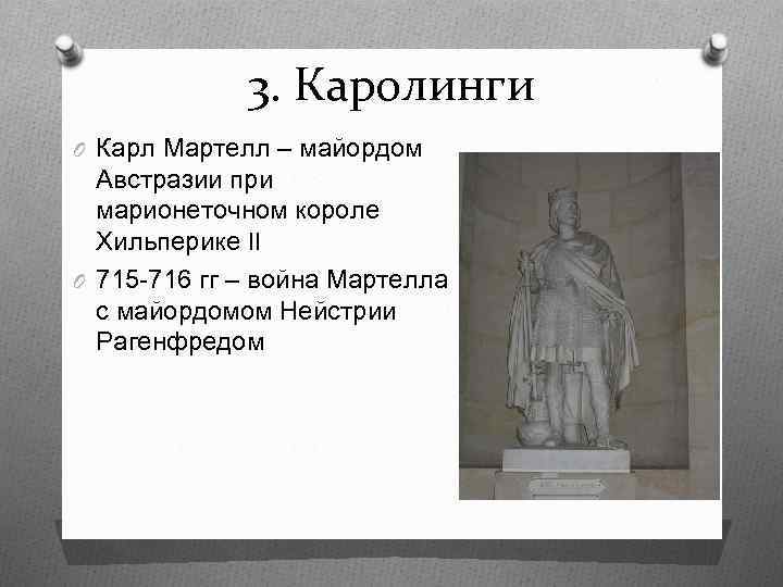 3. Каролинги O Карл Мартелл – майордом Австразии при марионеточном короле Хильперике II O