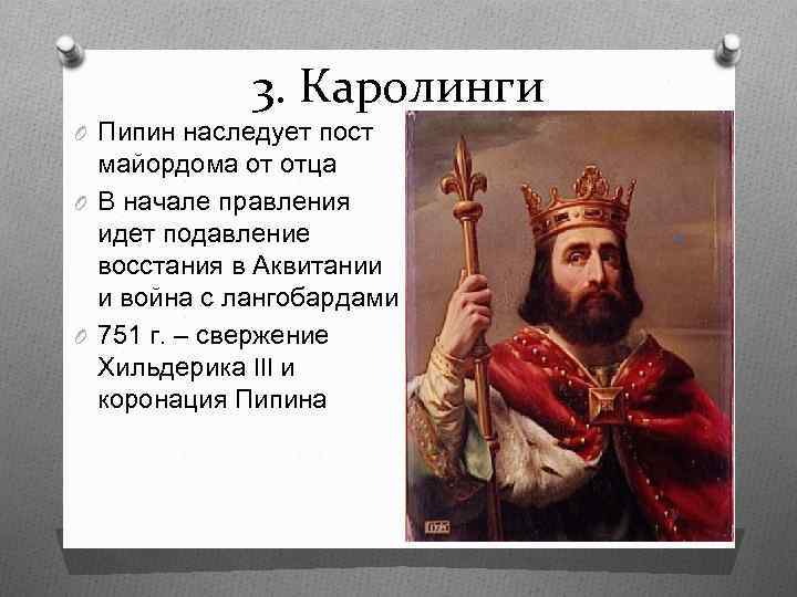 3. Каролинги O Пипин наследует пост майордома от отца O В начале правления идет