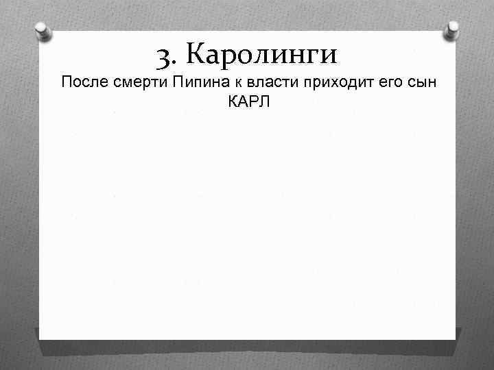 3. Каролинги После смерти Пипина к власти приходит его сын КАРЛ 