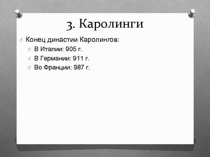 3. Каролинги O Конец династии Каролингов: O В Италии: 905 г. O В Германии: