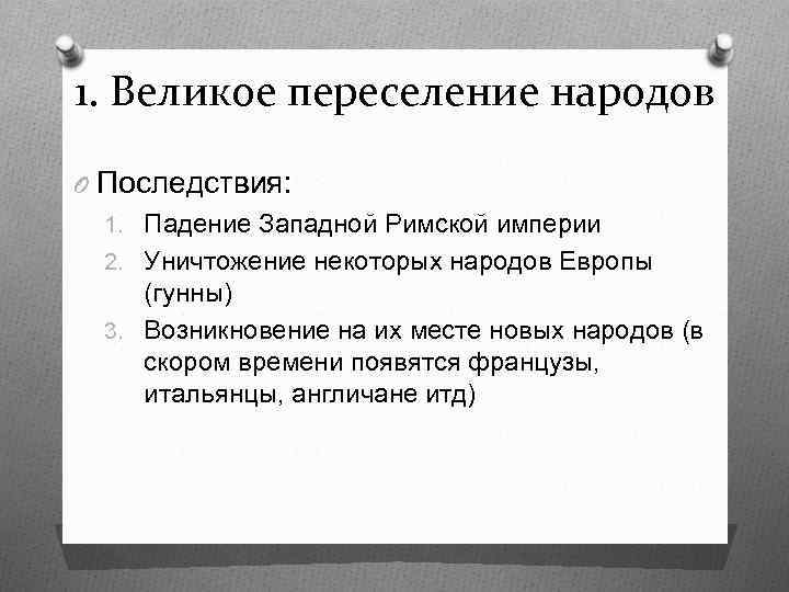 1. Великое переселение народов O Последствия: 1. Падение Западной Римской империи 2. Уничтожение некоторых