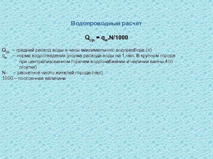 Водопроводный расчет Qср. = qж*N/1000 Qср. – средний расход воды в часы максимального водоразбора