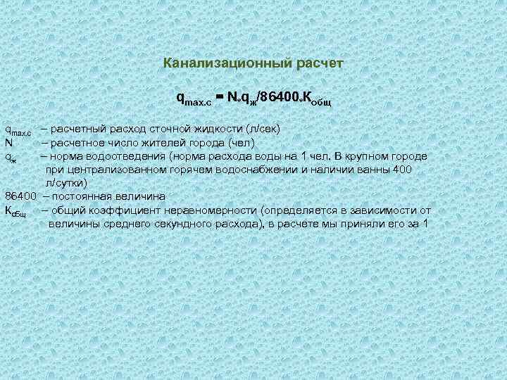Канализационный расчет qmax. c = N*qж/86400*Кобщ qmax. c – расчетный расход сточной жидкости (л/сек)