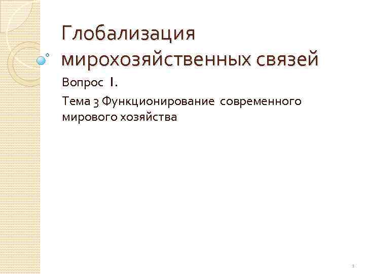 Глобализация мирохозяйственных связей Вопрос 1. Тема 3 Функционирование современного мирового хозяйства 1 