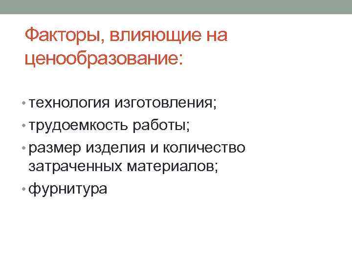 Факторы, влияющие на ценообразование: • технология изготовления; • трудоемкость работы; • размер изделия и