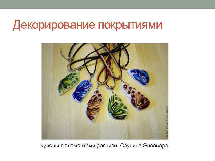 Декорирование покрытиями Кулоны с элементами росписи, Саунина Элеонора 