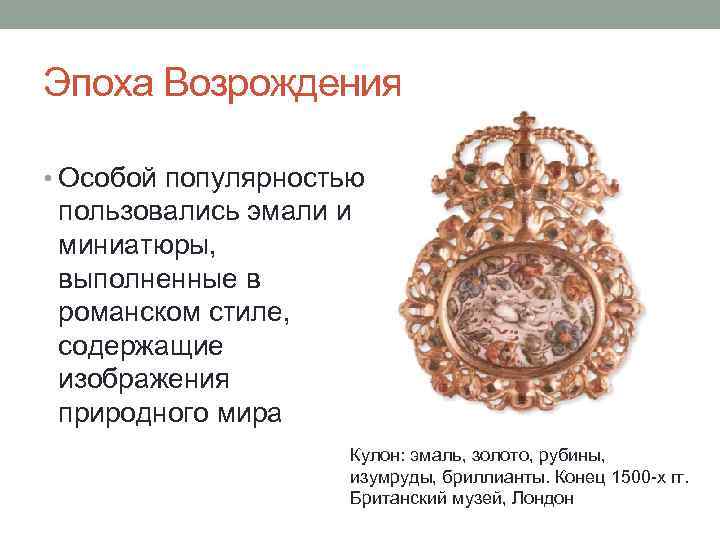 Эпоха Возрождения • Особой популярностью пользовались эмали и миниатюры, выполненные в романском стиле, содержащие