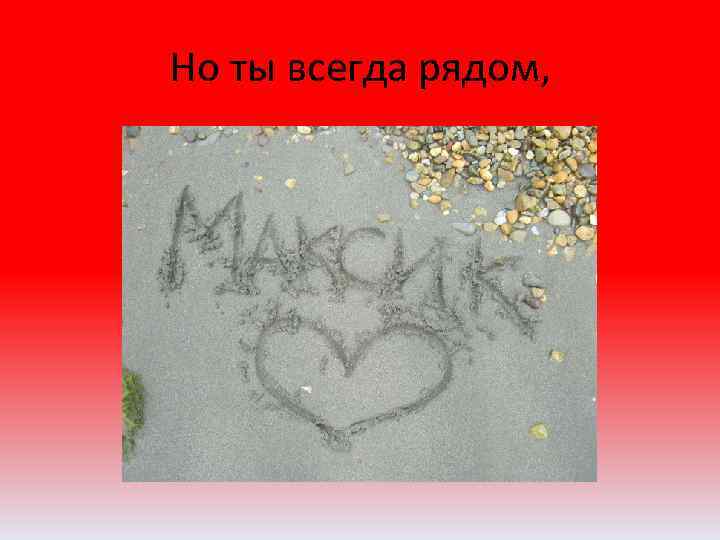 Но ты всегда рядом, 