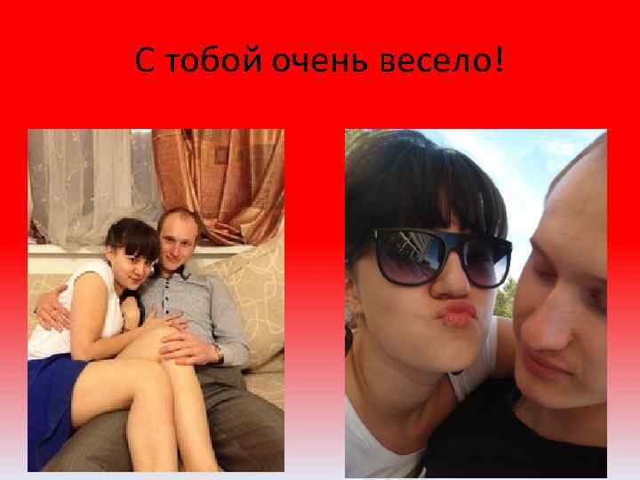 С тобой очень весело! 