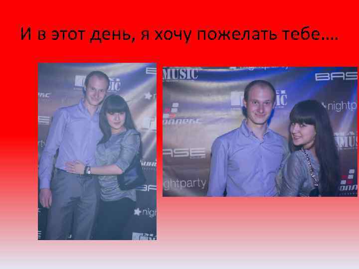 И в этот день, я хочу пожелать тебе…. 