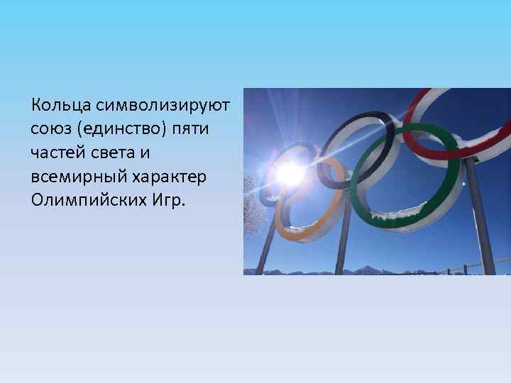 Кольца символизируют союз (единство) пяти частей света и всемирный характер Олимпийских Игр. 