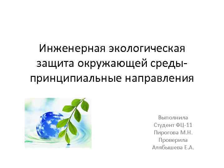Инженерная экологическая защита окружающей средыпринципиальные направления Выполнила Студент ФЦ-11 Пирогова М. Н. Проверила Алябышева