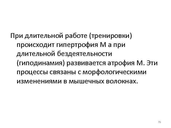 При длительной работе (тренировки) происходит гипертрофия М а при длительной бездеятельности (гиподинамия) развивается атрофия