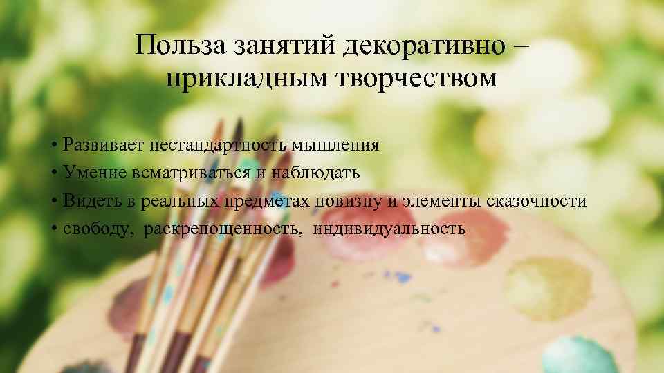 Польза занятий декоративно – прикладным творчеством • Развивает нестандартность мышления • Умение всматриваться и