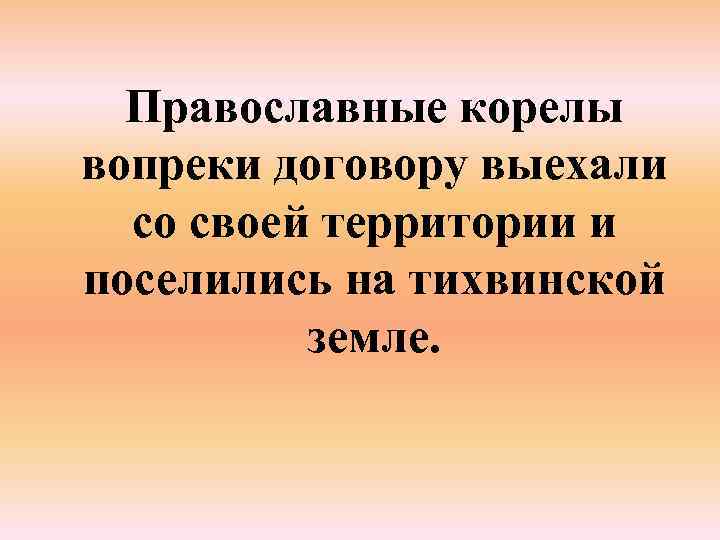 Православные корелы вопреки договору выехали со своей территории и поселились на тихвинской земле. 