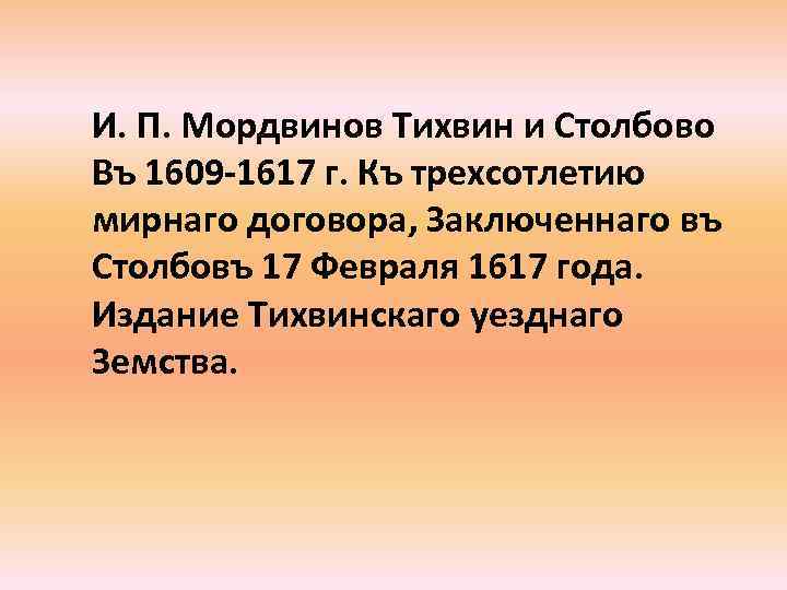 И. П. Мордвинов Тихвин и Столбово Въ 1609 -1617 г. Къ трехсотлетию мирнаго договора,