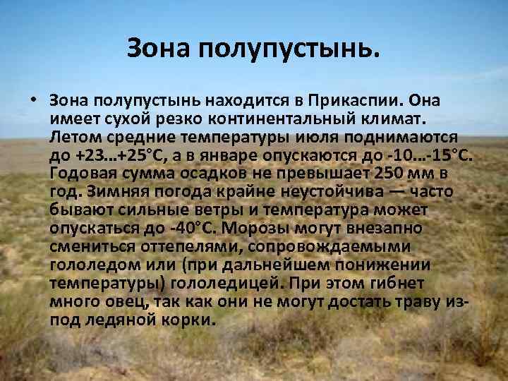 Зона полупустынь. • Зона полупустынь находится в Прикаспии. Она имеет сухой резко континентальный климат.