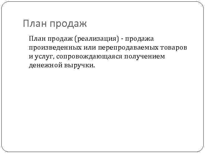 План продаж (реализация) - продажа произведенных или перепродаваемых товаров и услуг, сопровождающаяся получением денежной